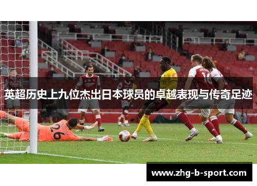 英超历史上九位杰出日本球员的卓越表现与传奇足迹