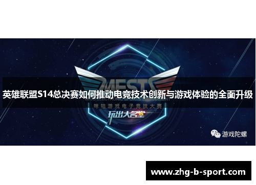 英雄联盟S14总决赛如何推动电竞技术创新与游戏体验的全面升级
