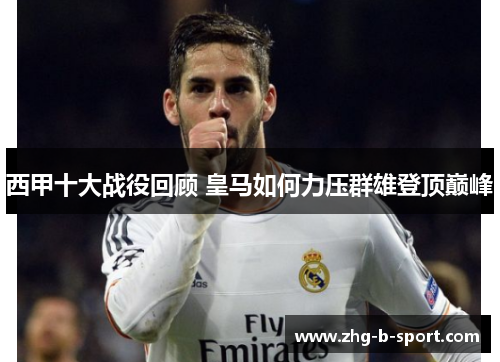 西甲十大战役回顾 皇马如何力压群雄登顶巅峰