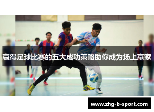 赢得足球比赛的五大成功策略助你成为场上赢家