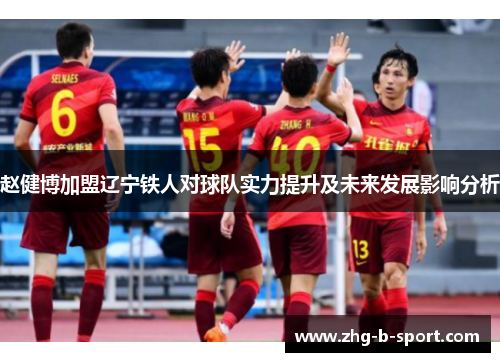 赵健博加盟辽宁铁人对球队实力提升及未来发展影响分析