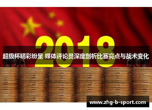 超级杯精彩纷呈 媒体评论员深度剖析比赛亮点与战术变化