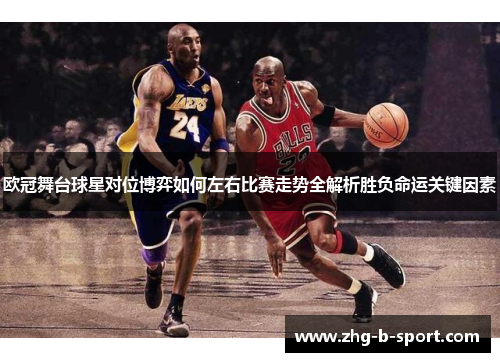 欧冠舞台球星对位博弈如何左右比赛走势全解析胜负命运关键因素