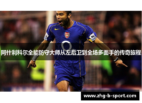 阿什利科尔全能防守大师从左后卫到全场多面手的传奇旅程