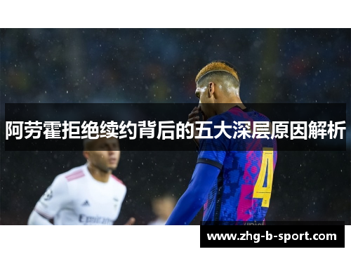 阿劳霍拒绝续约背后的五大深层原因解析