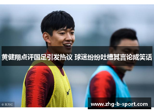 黄健翔点评国足引发热议 球迷纷纷吐槽其言论成笑话 黄健翔点评国足引发热议 球迷纷纷吐槽其言论成笑话
