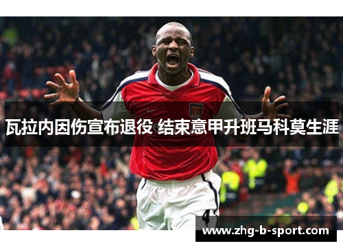 瓦拉内因伤宣布退役 结束意甲升班马科莫生涯