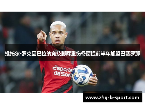 维托尔·罗克因巴拉纳竞技脚踝重伤冬窗提前半年加盟巴塞罗那 维托尔·罗克因巴拉纳竞技脚踝重伤冬窗提前半年加盟巴塞罗那