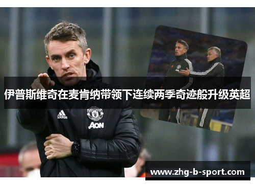 伊普斯维奇在麦肯纳带领下连续两季奇迹般升级英超 伊普斯维奇在麦肯纳带领下连续两季奇迹般升级英超