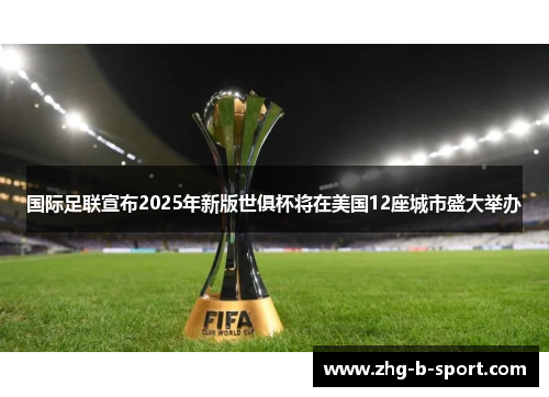 国际足联宣布2025年新版世俱杯将在美国12座城市盛大举办 国际足联宣布2025年新版世俱杯将在美国12座城市盛大举办