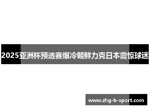 2025亚洲杯预选赛爆冷朝鲜力克日本震惊球迷 2025亚洲杯预选赛爆冷朝鲜力克日本震惊球迷