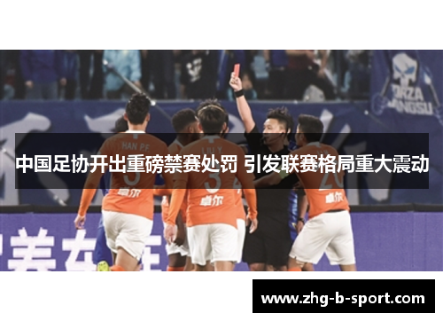 中国足协开出重磅禁赛处罚 引发联赛格局重大震动 中国足协开出重磅禁赛处罚 引发联赛格局重大震动