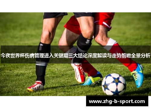 今夜世界杯伤病管理进入关键期三大结论深度解读与走势前瞻全景分析 今夜世界杯伤病管理进入关键期三大结论深度解读与走势前瞻全景分析