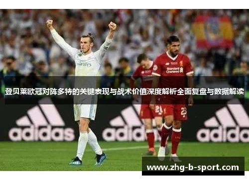 登贝莱欧冠对阵多特的关键表现与战术价值深度解析全面复盘与数据解读 登贝莱欧冠对阵多特的关键表现与战术价值深度解析全面复盘与数据解读