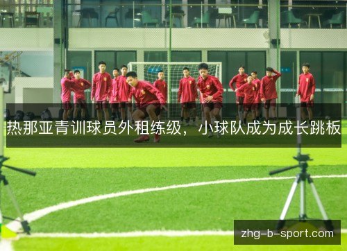 热那亚青训球员外租练级,小球队成为成长跳板 热那亚青训球员外租练级,小球队成为成长跳板