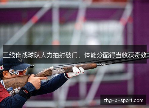 三线作战球队大力抽射破门,体能分配得当收获奇效 三线作战球队大力抽射破门,体能分配得当收获奇效